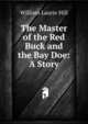 The Master of the Red Buck and the Bay Doe: A Story, William Laurie Hill 