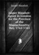Jasper Mauduit: Agent in London for the Province of the Massachusetts-Bay, 1762-1765, Jasper Mauduit 