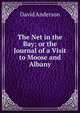 The Net in the Bay; or the Journal of a Visit to Moose and Albany, David Anderson 