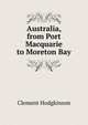 Australia, from Port Macquarie to Moreton Bay, Clement Hodgkinson 