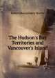 The Hudson's Bay Territories and Vancouver's Island, Robert Montgomery Martin 