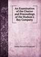 An Examination of the Charter and Proceedings of the Hudson's Bay Company, James Edward Fitzgerald 