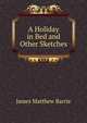 A Holiday in Bed and Other Sketches, James Matthew Barrie 