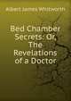 Bed Chamber Secrets: Or, The Revelations of a Doctor, Albert James Whitworth 