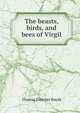 The beasts, birds, and bees of Virgil, Thomas Fletcher Royds 