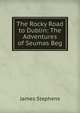 The Rocky Road to Dublin: The Adventures of Seumas Beg, Stephens, James, 1882-1950 
