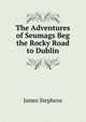 The Adventures of Seumags Beg the Rocky Road to Dublin, Stephens, James, 1882-1950 