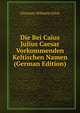 Die Bei Caius Julius Caesar Vorkommenden Keltischen Namen (German Edition), Christian Wilhelm Gluck 