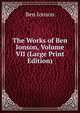 The Works of Ben Ionson, Volume VII (Large Print Edition), Ben Ionson 