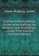 Goethes Selbstzeugnisse A?ber seine Stellung zur Religion und zu religiAps . (Large Print Edition) (German Edition), Johann Wolfgang von Goethe Theod Vogel 