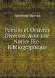 Poesies et Oeuvres Diverses. Avec une Notice Bio-Bibliographique, Antoine Bertin 