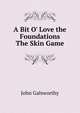 A Bit O' Love the Foundations The Skin Game, John Galsworthy 