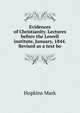 Evidences of Christianity. Lectures before the Lowell institute, January, 1844. Revised as a text bo, Hopkins, Mark 
