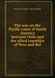 The war on the Pacific coast of South America between Chile and the allied republics of Peru and Bol, Theodorus Bailey Myers Mason 
