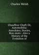 Chauffeur Chaff, Or, Automobilia: Anecdotes, Stories, Bon-mots : Also a History of the Evolution of, Charles Welsh 