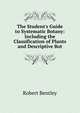 The Student's Guide to Systematic Botany: Including the Classification of Plants and Descriptive Bot, Robert Bentley 