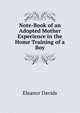 Note-Book of an Adopted Mother Experience in the Home Training of a Boy, Eleanor Davids 