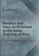 Mothers and Sons, or Problems in the home Training of Boys, E. Lyttelton 