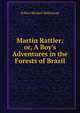 Martin Rattler: or, A Boy's Adventures in the Forests of Brazil, Robert Michael Ballantyne 