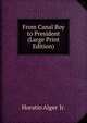 From Canal Boy to President (Large Print Edition), Horatio Alger Jr. 