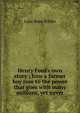 Henry Ford's own story ; how a farmer boy rose to the power that goes with many millions, yet never, Lane Rose Wilder 