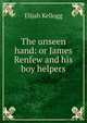 The unseen hand: or James Renfew and his boy helpers, Elijah Kellogg 