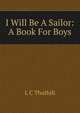I Will Be A Sailor: A Book For Boys, L C Thuthill 