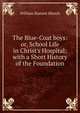 The Blue-Coat boys: or, School Life in Christ's Hospital; with a Short History of the Foundation, William Harnett Blanch 