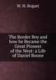The Border Boy and how he Became the Great Pioneer of the West: a Life of Daniel Boone, W. H. Bogart 