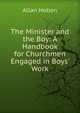 The Minister and the Boy: A Handbook for Churchmen Engaged in Boys' Work, Allan Hoben 