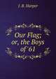 Our Flag; or, the Boys of '61., J. B. Harper 