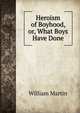 Heroism of Boyhood, or, What Boys Have Done, William Martin 