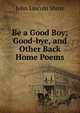 Be a Good Boy; Good-bye, and Other Back Home Poems, John Lincoln Shroy 