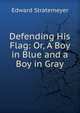 Defending His Flag: Or, A Boy in Blue and a Boy in Gray, Edward Stratemeyer 