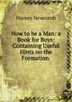 How to be a Man: a Book for Boys: Containing Useful Hints on the Formation ., Harvey Newcomb 