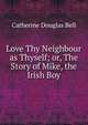 Love Thy Neighbour as Thyself; or, The Story of Mike, the Irish Boy, Catherine Douglas Bell 