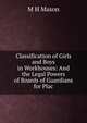 Classification of Girls and Boys in Workhouses: And the Legal Powers of Boards of Guardians for Plac, M H Mason 