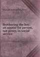Brothering the boy; an appeal for person, not proxy, in social service, William Edward Raffety 