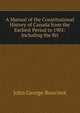 A Manual of the Constitutional History of Canada from the Earliest Period to 1901: Including the Bri