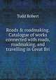 Roads & roadmaking. Catalogue of works connected with roads, roadmaking, and travelling in Great Bri, Todd Robert 