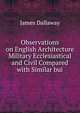 Observations on English Architecture Military Ecclesiastical and Civil Compared with Similar bui, James Dallaway 