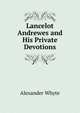 Lancelot Andrewes and His Private Devotions, Alexander Whyte 
