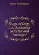 Songs of Dogs, and Anthology Selected and Arranged, Robert Frothingham 