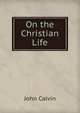 On the Christian Life, John Calvin 