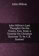 John Milton's Last Thoughts On the Trinity, Extr. from 'a Treatise On Christian Doctrine' Tr. by C.R. Sumner., John Milton 