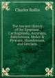 The Ancient History of the Egyptians, Carthaginians, Assyrians, Babylonians, Medes & Persians, Macedonians, and Grecians ., Charles Rollin 