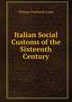 Italian Social Customs of the Sixteenth Century, Thomas Frederick Crane 