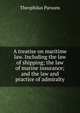 A treatise on maritime law. Including the law of shipping; the law of marine insurance; and the law and practice of admiralty, Parsons, Theophilus, 1797-1882 