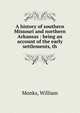 A history of southern Missouri and northern Arkansas : being an account of the early settlements, th, Monks, William 