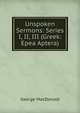 Unspoken Sermons: Series I, II, III (Greek: Epea Aptera), George MacDonald 